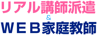 リアル講師派遣  & ＷＥＢ家庭教師